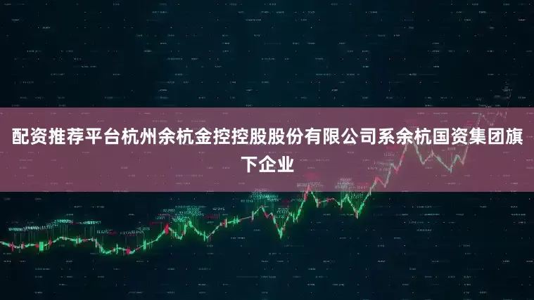 配资推荐平台杭州余杭金控控股股份有限公司系余杭国资集团旗下企业