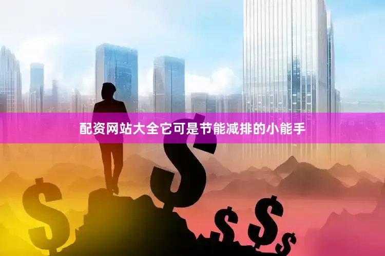 配资网站大全它可是节能减排的小能手