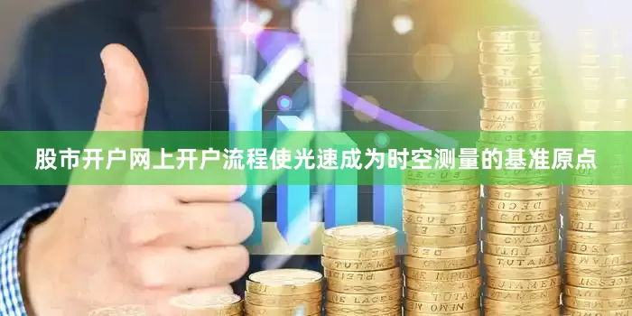 股市开户网上开户流程使光速成为时空测量的基准原点