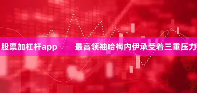 股票加杠杆app        最高领袖哈梅内伊承受着三重压力
