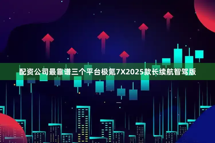 配资公司最靠谱三个平台极氪7X2025款长续航智驾版