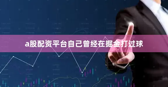a股配资平台自己曾经在掘金打过球
