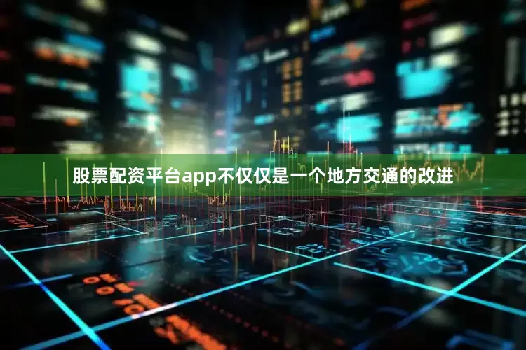股票配资平台app不仅仅是一个地方交通的改进