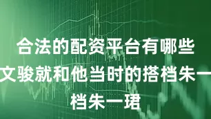 合法的配资平台有哪些孙文骏就和他当时的搭档朱一珺