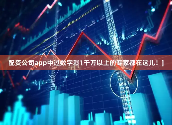 配资公司app中过数字彩1千万以上的专家都在这儿！]