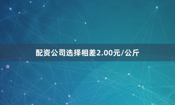 配资公司选择相差2.00元/公斤