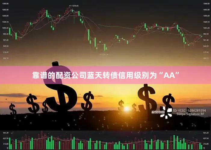 靠谱的配资公司蓝天转债信用级别为“AA”