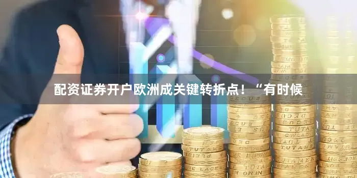 配资证券开户欧洲成关键转折点！“有时候